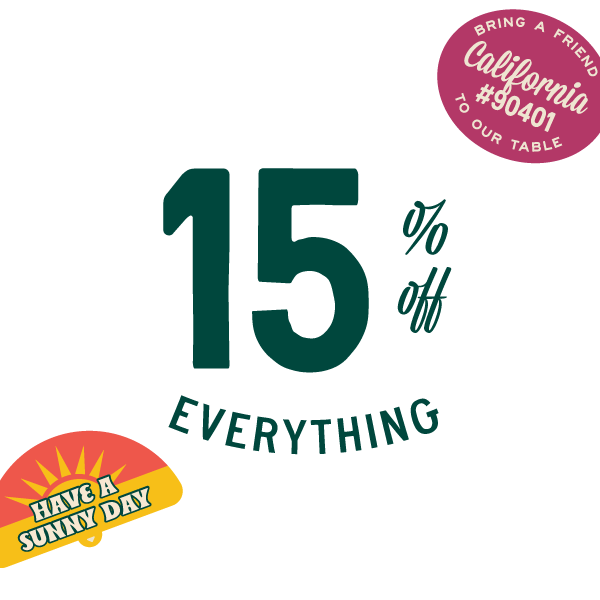 15 percent off everything. have a sunny day (logo). Bring a friend to our table, California 90401 (logo)